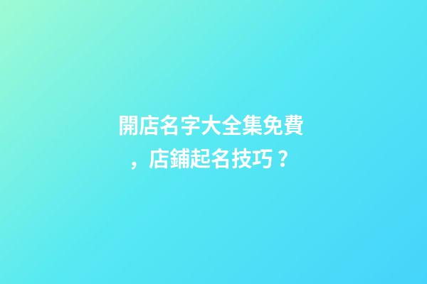 開店名字大全集免費，店鋪起名技巧？